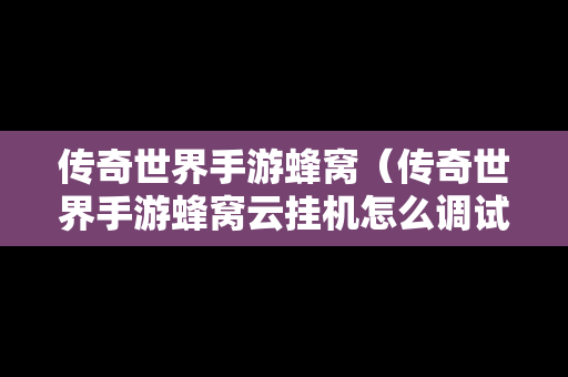 传奇世界手游蜂窝（传奇世界手游蜂窝云挂机怎么调试）-第1张图片-传奇手游