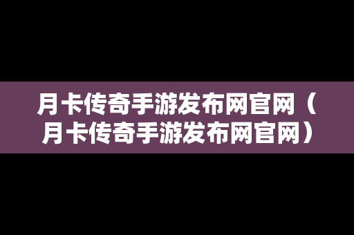 月卡传奇手游发布网官网（月卡传奇手游发布网官网）