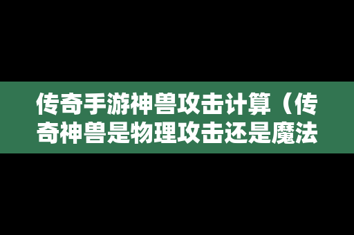 传奇手游神兽攻击计算（传奇神兽是物理攻击还是魔法攻击）-第1张图片-传奇手游