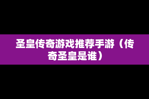 圣皇传奇游戏推荐手游（传奇圣皇是谁）