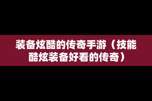 装备炫酷的传奇手游（技能酷炫装备好看的传奇）