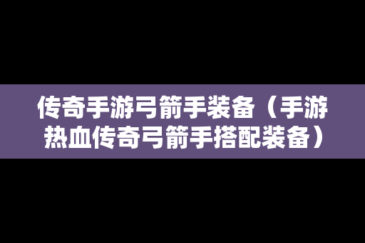 传奇手游弓箭手装备（手游热血传奇弓箭手搭配装备）