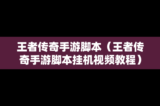 王者传奇手游脚本（王者传奇手游脚本挂机视频教程）-第1张图片-传奇手游