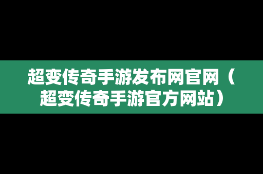 超变传奇手游发布网官网（超变传奇手游官方网站）