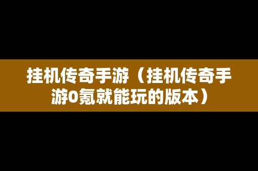 挂机传奇手游（挂机传奇手游0氪就能玩的版本）-第1张图片-传奇手游