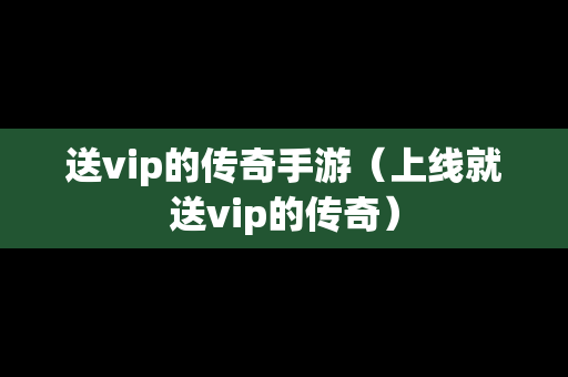 送vip的传奇手游（上线就送vip的传奇）