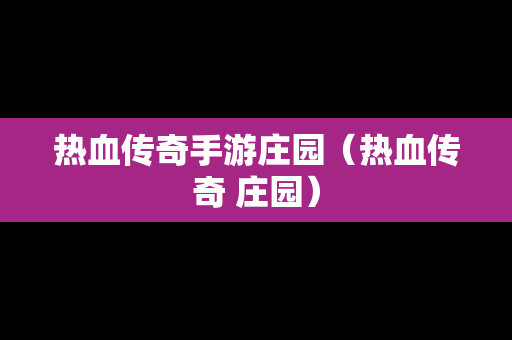 热血传奇手游庄园（热血传奇 庄园）