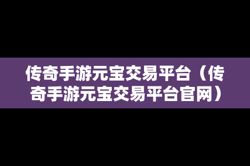 传奇手游元宝交易平台（传奇手游元宝交易平台官网）-第1张图片-传奇手游