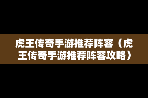 虎王传奇手游推荐阵容（虎王传奇手游推荐阵容攻略）