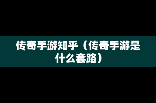 传奇手游知乎（传奇手游是什么套路）