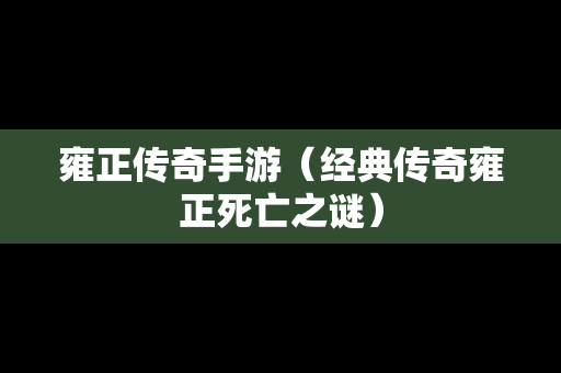 雍正传奇手游（经典传奇雍正死亡之谜）-第1张图片-传奇手游