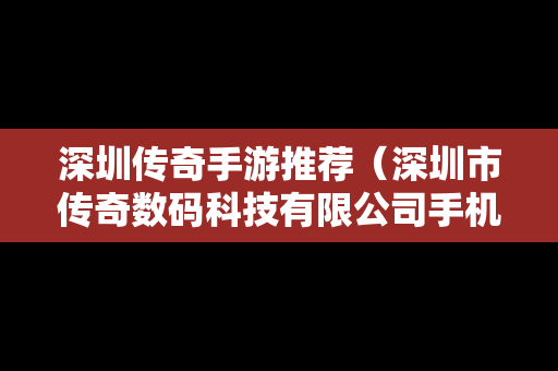 深圳传奇手游推荐（深圳市传奇数码科技有限公司手机8怎么样）