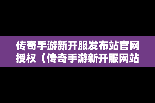 传奇手游新开服发布站官网授权（传奇手游新开服网站1）