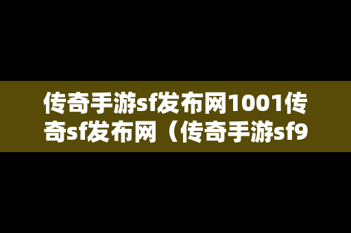 传奇手游sf发布网1001传奇sf发布网（传奇手游sf999发布网）