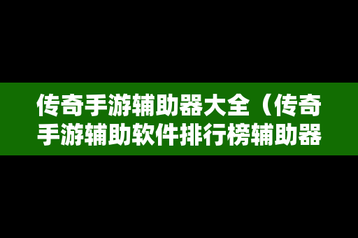 传奇手游辅助器大全（传奇手游辅助软件排行榜辅助器大全）-第1张图片-传奇手游