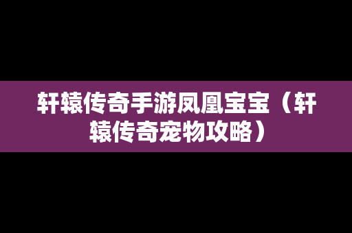 轩辕传奇手游凤凰宝宝（轩辕传奇宠物攻略）-第1张图片-传奇手游