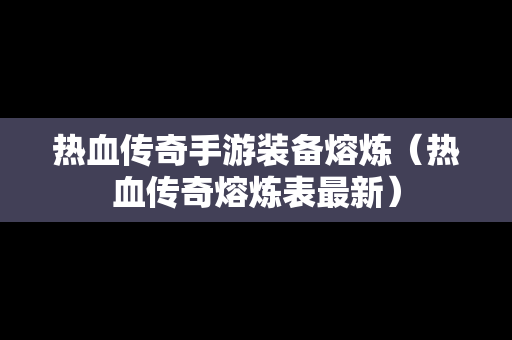 热血传奇手游装备熔炼（热血传奇熔炼表最新）