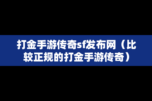 打金手游传奇sf发布网（比较正规的打金手游传奇）