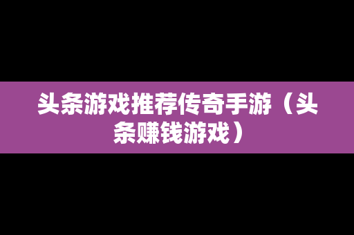 头条游戏推荐传奇手游（头条赚钱游戏）