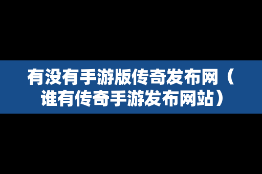 有没有手游版传奇发布网（谁有传奇手游发布网站）