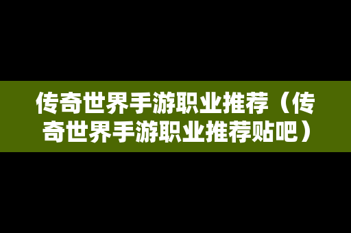 传奇世界手游职业推荐（传奇世界手游职业推荐贴吧）