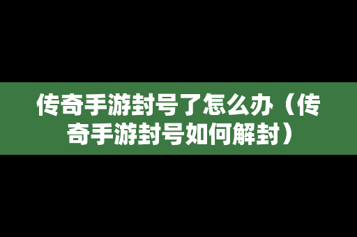 传奇手游封号了怎么办（传奇手游封号如何解封）