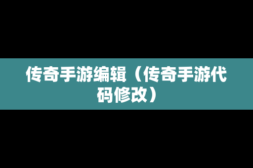 传奇手游编辑（传奇手游代码修改）