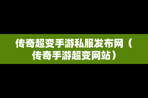 传奇超变手游私服发布网（传奇手游超变网站）