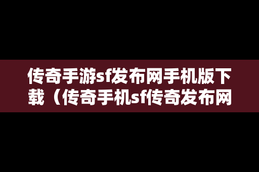 传奇手游sf发布网手机版下载（传奇手机sf传奇发布网）