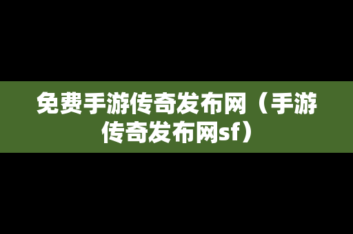 免费手游传奇发布网（手游传奇发布网sf）