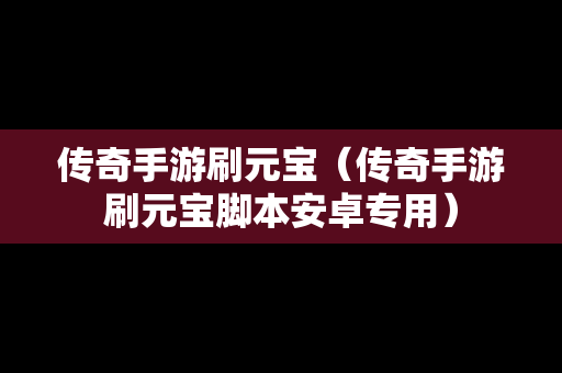 传奇手游刷元宝（传奇手游刷元宝脚本安卓专用）