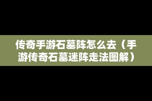 传奇手游石墓阵怎么去（手游传奇石墓迷阵走法图解）