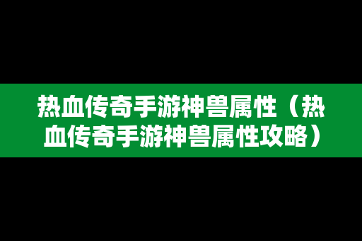 热血传奇手游神兽属性（热血传奇手游神兽属性攻略）-第1张图片-传奇手游