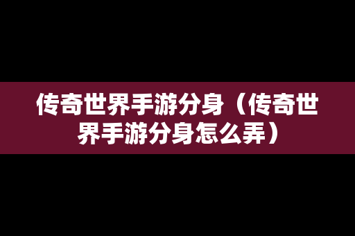 传奇世界手游分身（传奇世界手游分身怎么弄）-第1张图片-传奇手游