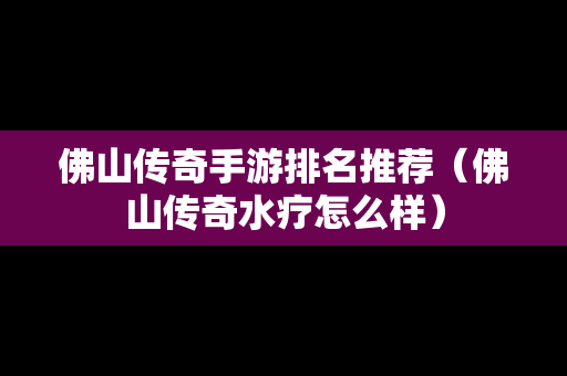 佛山传奇手游排名推荐（佛山传奇水疗怎么样）