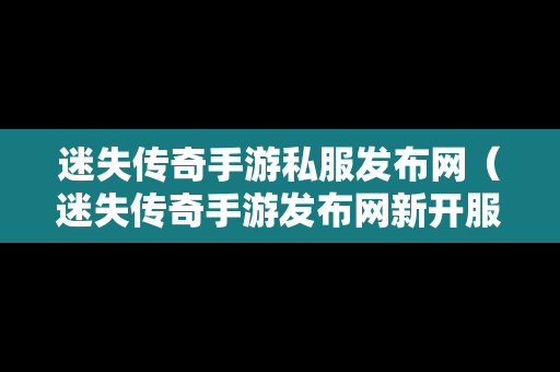 迷失传奇手游私服发布网（迷失传奇手游发布网新开服）