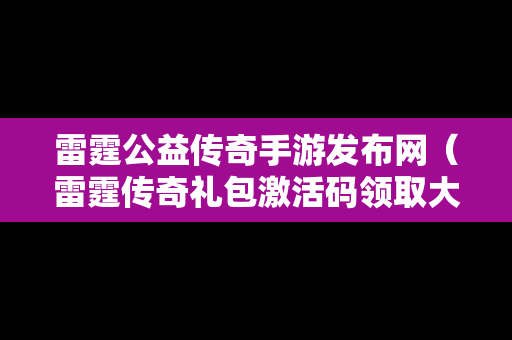 雷霆公益传奇手游发布网（雷霆传奇礼包激活码领取大全）