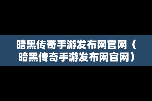 暗黑传奇手游发布网官网（暗黑传奇手游发布网官网）