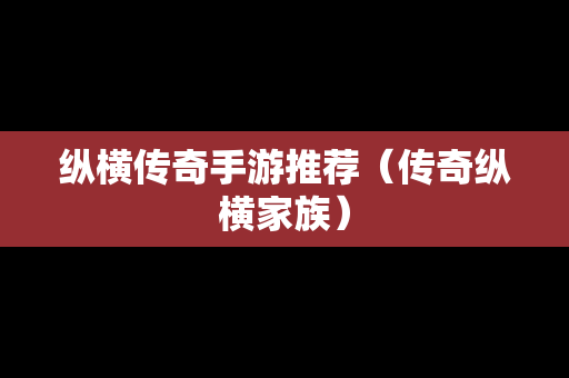 纵横传奇手游推荐（传奇纵横家族）