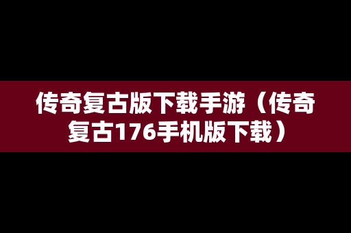 传奇复古版下载手游（传奇复古176手机版下载）