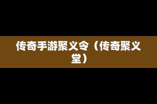 传奇手游聚义令（传奇聚义堂）-第1张图片-传奇手游