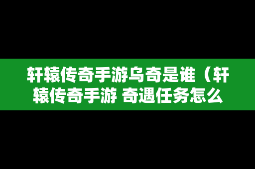 轩辕传奇手游乌奇是谁（轩辕传奇手游 奇遇任务怎么做）-第1张图片-传奇手游