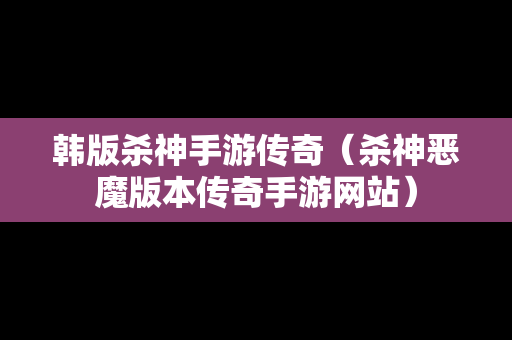 韩版杀神手游传奇（杀神恶魔版本传奇手游网站）