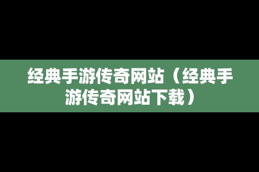 经典手游传奇网站（经典手游传奇网站下载）