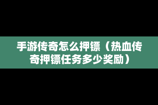 手游传奇怎么押镖（热血传奇押镖任务多少奖励）