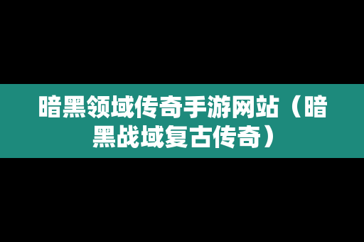 暗黑领域传奇手游网站（暗黑战域复古传奇）-第1张图片-传奇手游