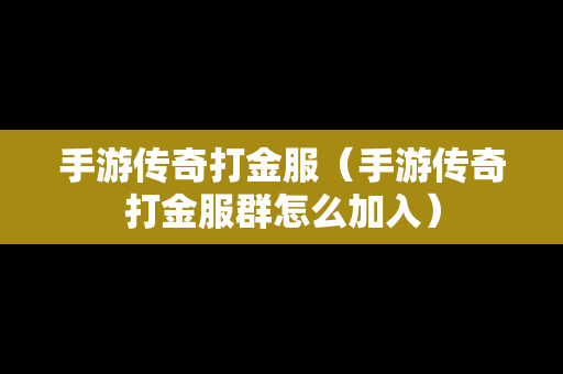 手游传奇打金服（手游传奇打金服群怎么加入）-第1张图片-传奇手游