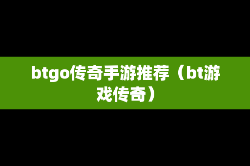 btgo传奇手游推荐（bt游戏传奇）