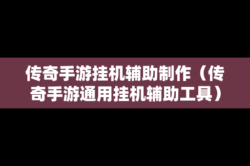 传奇手游挂机辅助制作（传奇手游通用挂机辅助工具）