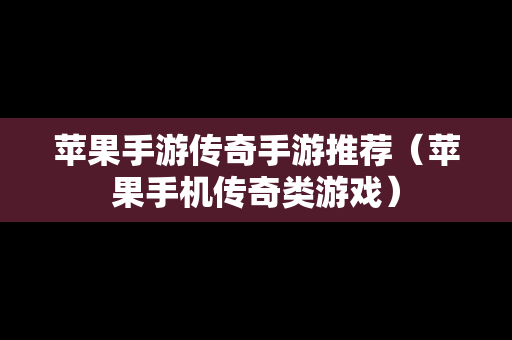 苹果手游传奇手游推荐（苹果手机传奇类游戏）